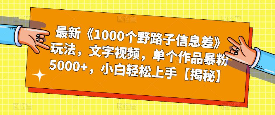 最新《1000个野路子信息差》玩法，文字视频，单个作品暴粉5000+，小白轻松上手【揭秘】-副业库