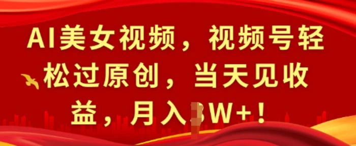 AI美女视频，视频号轻松过原创，当天见收益，月入过W+!-副业库