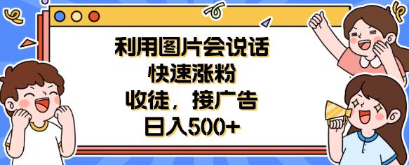 利用会说话的图片快速涨粉，收徒，接广告日入500+【揭秘】-副业库