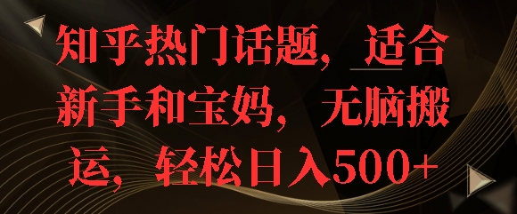 知乎热门话题，适合新手和宝妈，无脑搬运，轻松日入多张-副业库