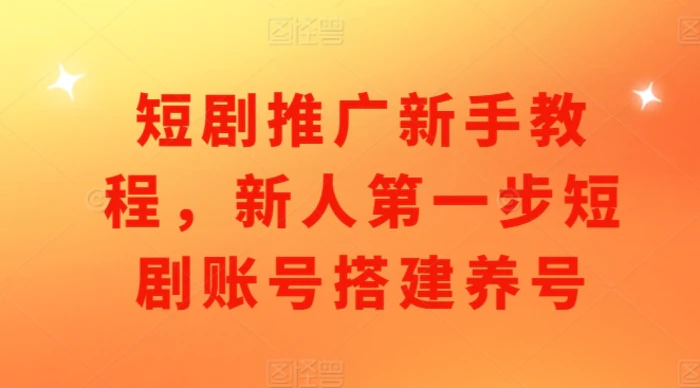 短剧推广新手教程，新人第一步短剧账号搭建养号-副业库