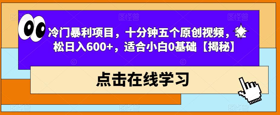 冷门暴利项目，十分钟五个原创视频，轻松日入600+，适合小白0基础【揭秘】-副业库