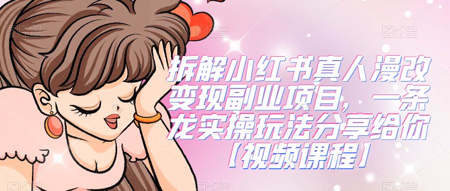 拆解小红书真人漫改变现副业项目，一条龙实操玩法分享给你【视频课程】-副业库