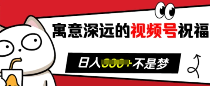 寓意深远的视频号祝福，粉丝增长无忧，带货效果事半功倍，日入多张【揭秘】-副业库