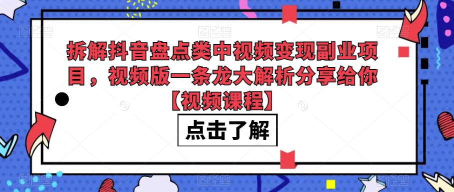 拆解抖音盘点类中视频变现副业项目，视频版一条龙大解析分享给你【视频课程】-副业库