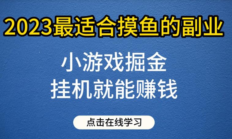 小游戏掘金项目，2023最适合摸鱼的副业，挂机就能赚钱，一个号一天赚个30-50【揭秘】-副业库