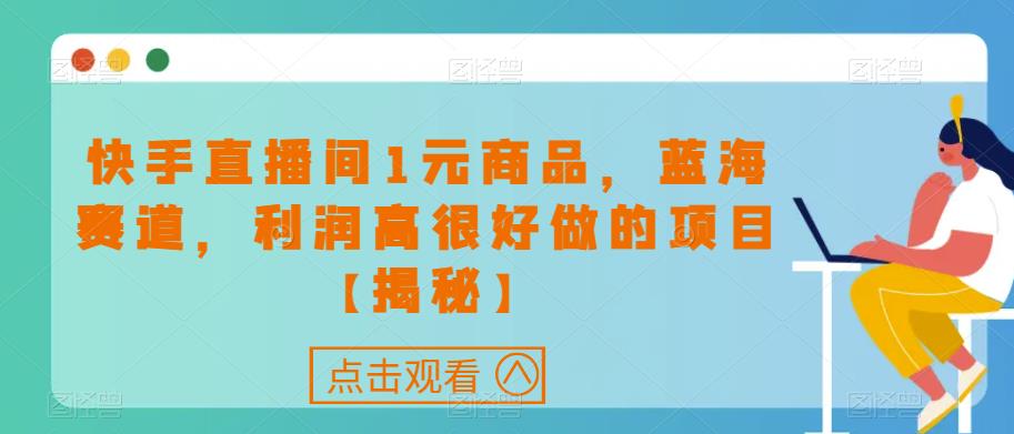 快手直播间1元商品，蓝海赛道，利润高很好做的项目【揭秘】-副业库