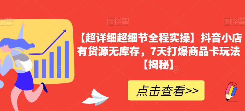 【超详细超细节全程实操】抖音小店有货源无库存，7天打爆商品卡玩法【揭秘】-副业库