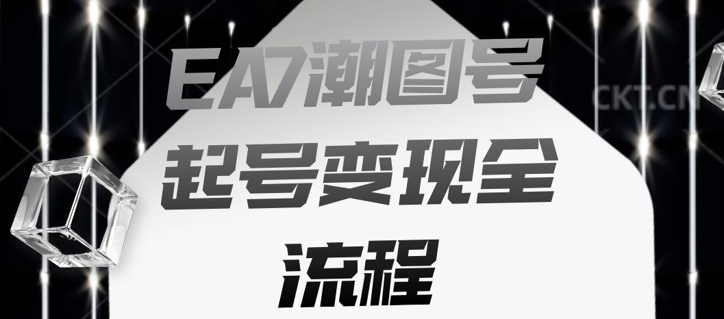 EA7潮图号起号变现全流程，快速起号飞速涨粉【揭秘】-副业库