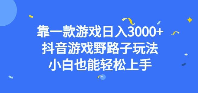 靠一款游戏日入3000+，抖音游戏野路子玩法，小白也能轻松上手【揭秘】-副业库