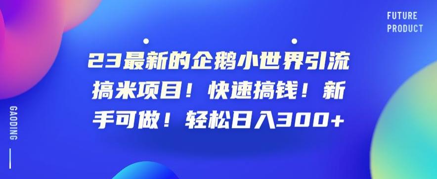 23最新的企鹅小世界引流搞米项目！快速搞钱！新手可做！轻松日入300+【揭秘】-副业库