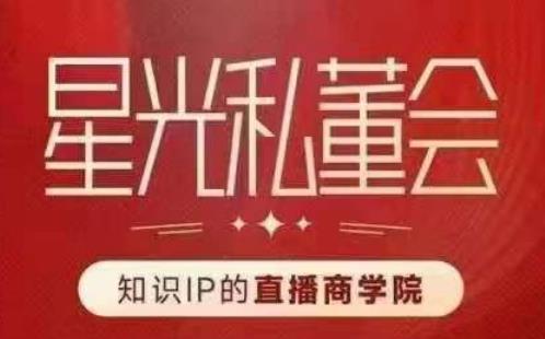 星光私董会（知识IP的直播商学院）赋能直播驱动的知识IP和老板，帮你做出高流量、高变现的直播间！-副业库