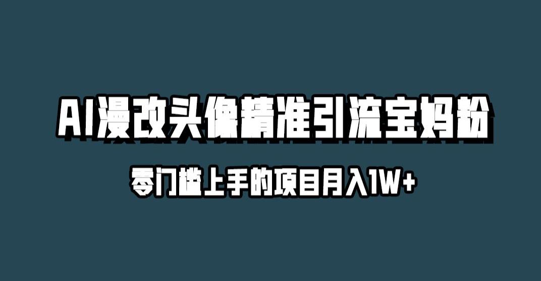 小红书最新AI漫改头像升级玩法，精准引流宝妈粉，月入1w+【揭秘】-副业库