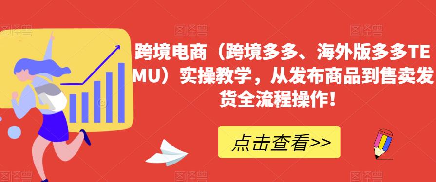 跨境电商（跨境多多、海外版多多TEMU）实操教学，从发布商品到售卖发货全流程操作！-副业库