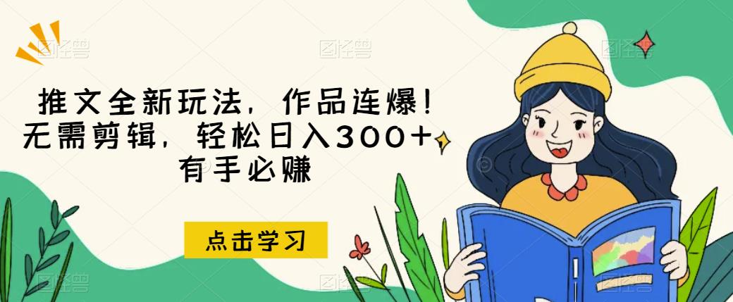 推文全新玩法，作品连爆！无需剪辑，轻松日入300+，有手必赚【揭秘】-副业库