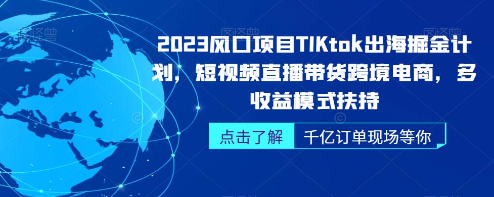 2023风口项目TikTok出海掘金计划，短视频直播带货跨境电商，多收益模式扶持-副业库