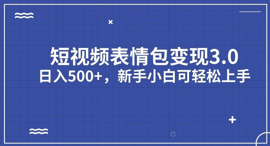 短视频表情包变现项目3.0，日入500+，新手小白轻松上手【揭秘】-副业库