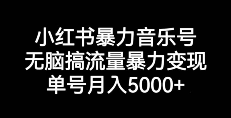 小红书暴力音乐号，无脑搞流量暴力变现，单号月入5000+-副业库