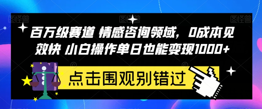 百万级赛道情感咨询领域，0成本见效快小白操作单日也能变现1000+【揭秘】-副业库