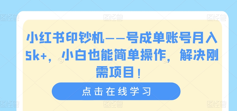 小红书印钞机——号成单账号月入5k+，小白也能简单操作，解决刚需项目【揭秘】-副业库