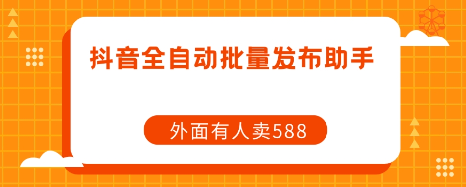 【原创开发】外面卖588抖音全自动批量发布助手-副业库