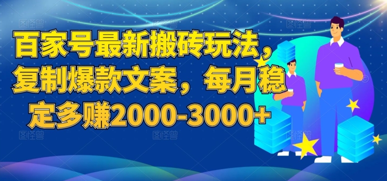 百家号最新搬砖玩法，复制爆款文案，每月稳定多赚2000-3000+【揭秘】-副业库