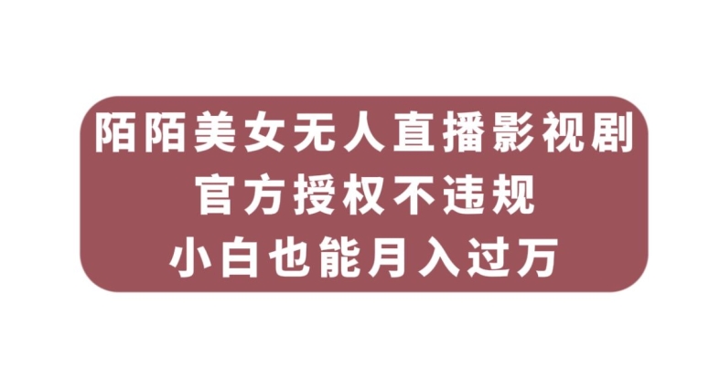 陌陌美女无人直播影视剧，官方授权不违规不封号，小白也能月入过万-副业库