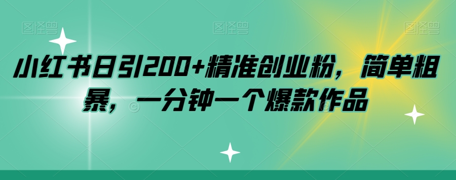 小红书日引200+精准创业粉，简单粗暴，一分钟一个爆款作品【揭秘】-副业库