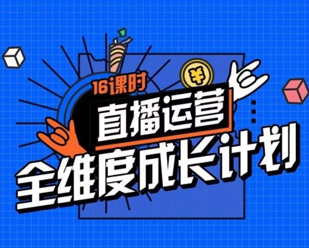 直播运营全维度成长计划，16课时精细化直播间运营策略拆解零基础运营成长-副业库