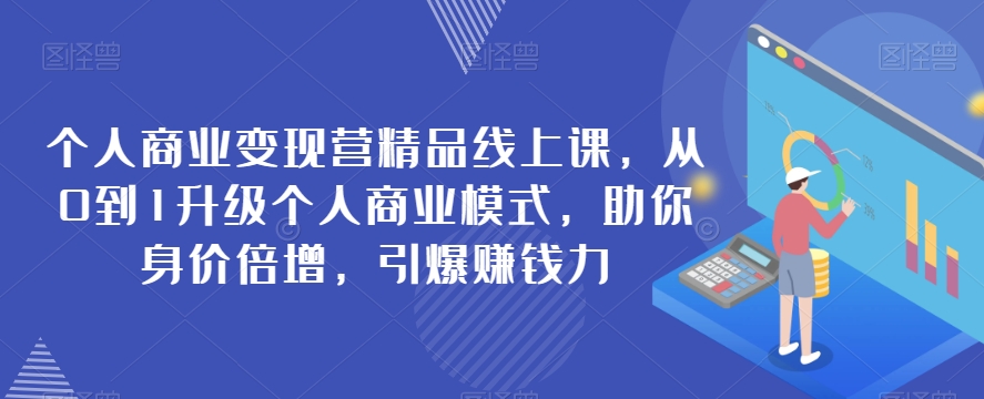 个人商业变现营精品线上课，从0到1升级个人商业模式，助你身价倍增，引爆赚钱力-副业库