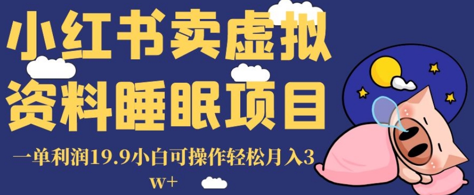 小红书卖虚拟资料睡眠项目，一单利润19.9小白可操作轻松月入3w+【揭秘】-副业库