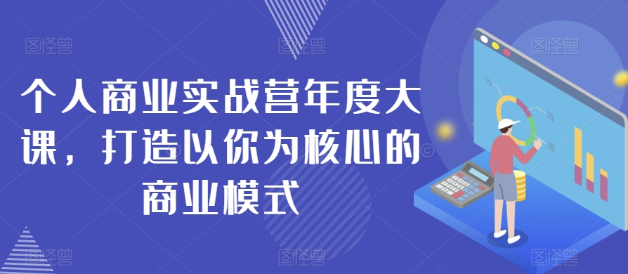 个人商业实战营年度大课，打造以你为核心的商业模式-副业库