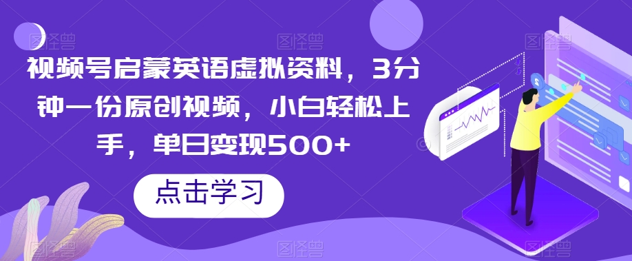 视频号启蒙英语虚拟资料，3分钟一份原创视频，小白轻松上手，单日变现500+【揭秘】-副业库