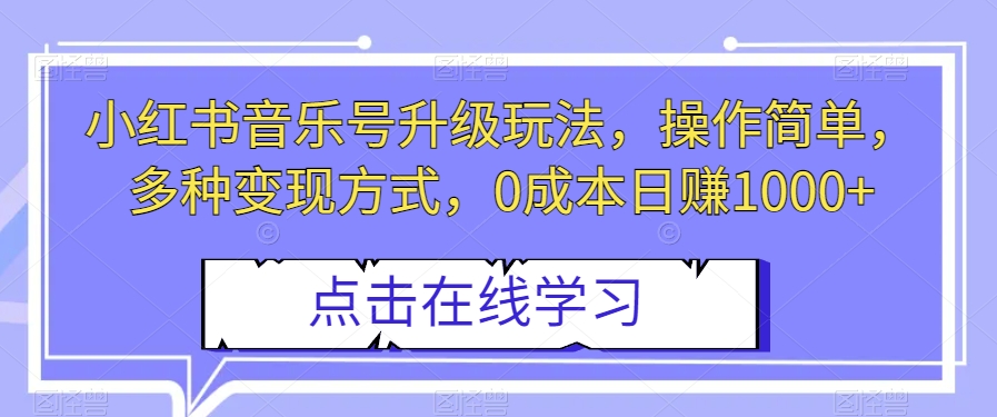 小红书音乐号升级玩法，操作简单，多种变现方式，0成本日赚1000+【揭秘】-副业库