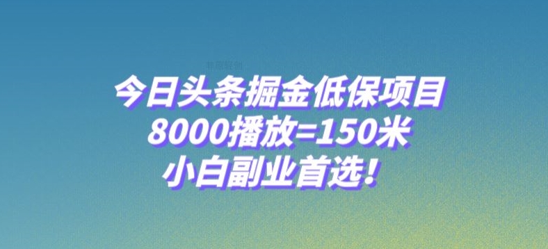 今日头条掘金低保项目，8000播放=150米，小白副业首选【揭秘】-副业库