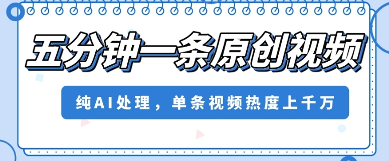 五分钟一条原创视频，纯AI处理，单条视频热度上千万【揭秘】-副业库