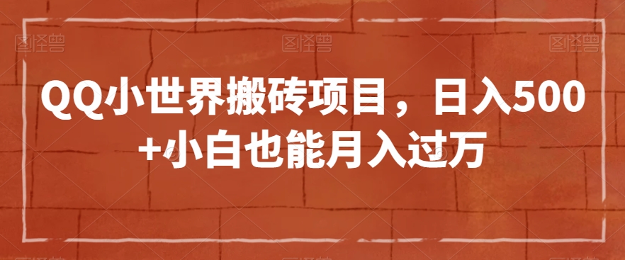 QQ小世界搬砖项目，日入500+小白也能月入过万【揭秘】-副业库