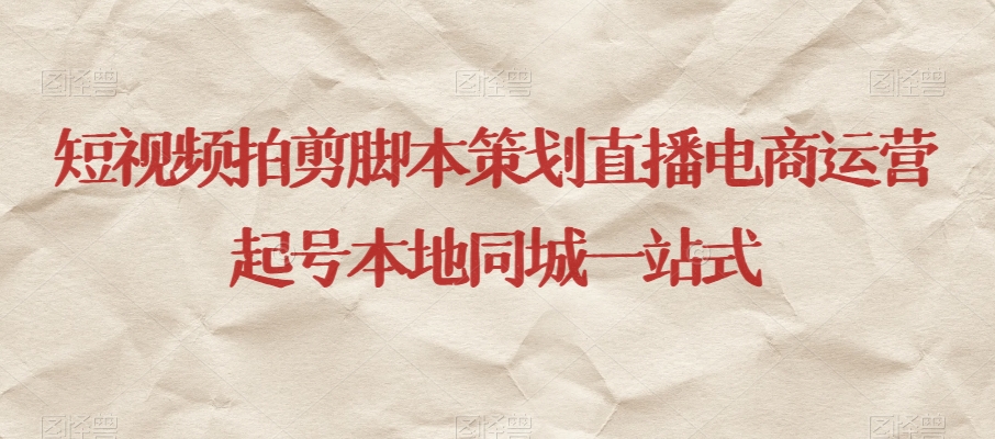 短视频拍剪脚本策划直播电商运营起号本地同城一站式-副业库