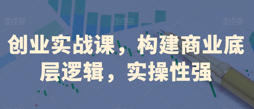 创业实战课，​构建商业底层逻辑，实操性强-副业库