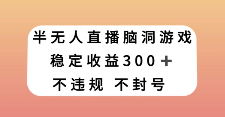 半无人直播脑洞小游戏，每天收入300+，保姆式教学小白轻松上手【揭秘】-副业库
