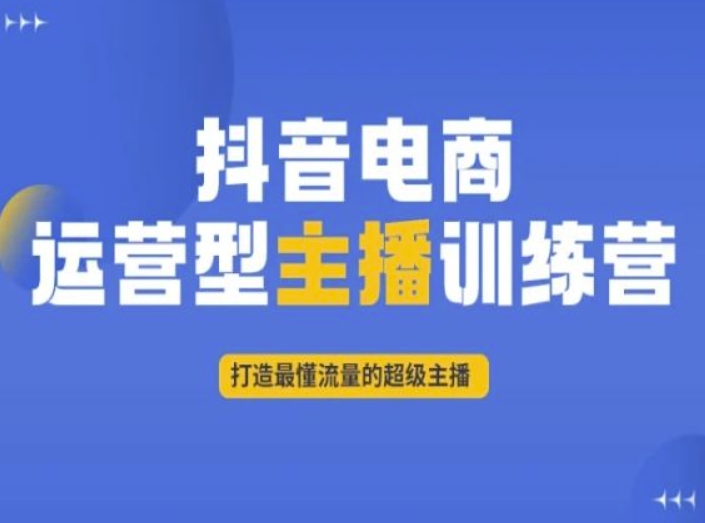 抖音电商运营型主播训练营，打造最懂流量的超级主播-副业库