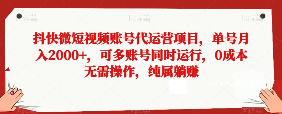抖快微短视频账号代运营项目，单号月入2000+，可多账号同时运行，0成本无需操作，纯属躺赚【揭秘】-副业库