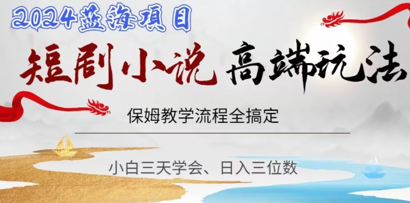 短剧高端玩法，保姆教学全搞定，小白日入三位数【揭秘】-副业库
