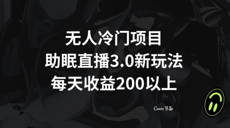 无人冷门项目，助眠直播3.0玩法，每天收益200+【揭秘】-副业库