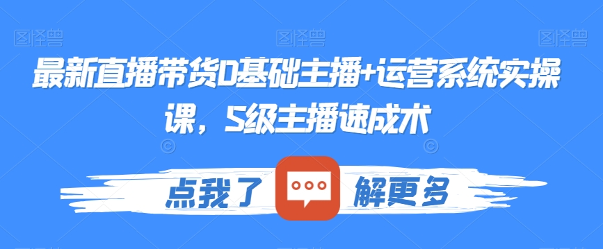 最新直播带货0基础主播+运营系统实操课，S级主播速成术-副业库