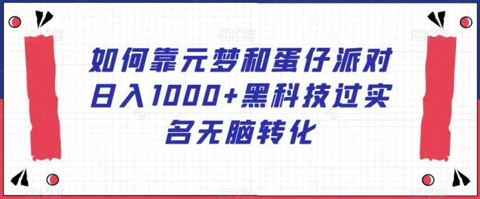 如何靠元梦和蛋仔派对日入1000+黑科技过实名无脑转化【揭秘】-副业库