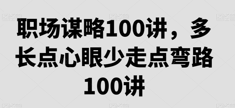 职场谋略100讲，多长点心眼少走点弯路-副业库