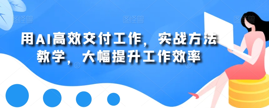 用AI高效交付工作，实战方法教学，大幅提升工作效率-副业库
