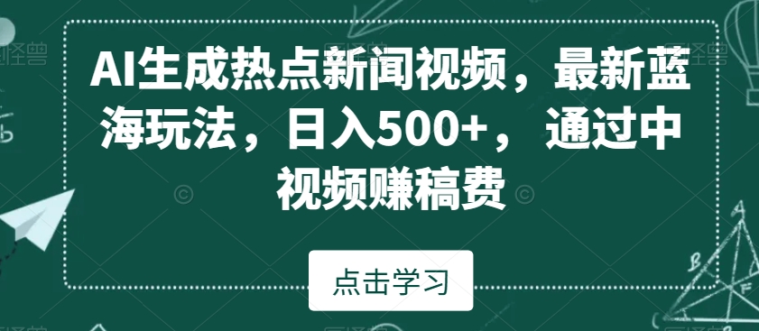 AI生成热点新闻视频，最新蓝海玩法，日入500+，通过中视频赚稿费-副业库