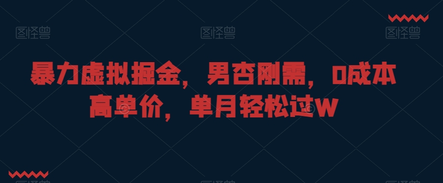 暴力虚拟掘金，男杏刚需，0成本高单价，单月轻松过W-副业库